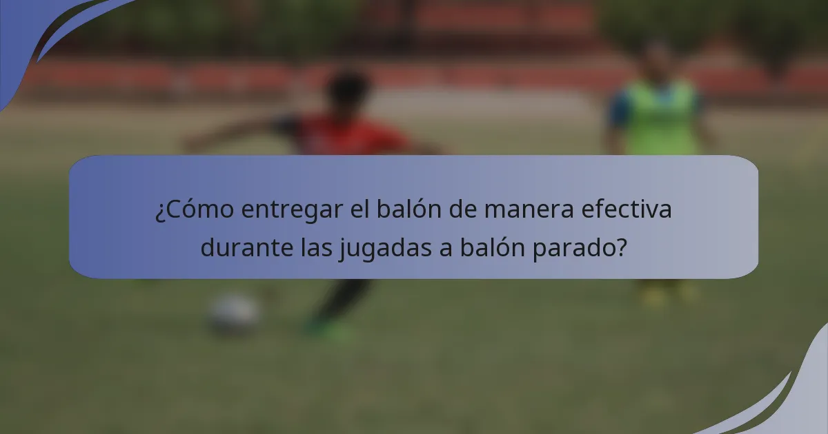 ¿Cómo entregar el balón de manera efectiva durante las jugadas a balón parado?