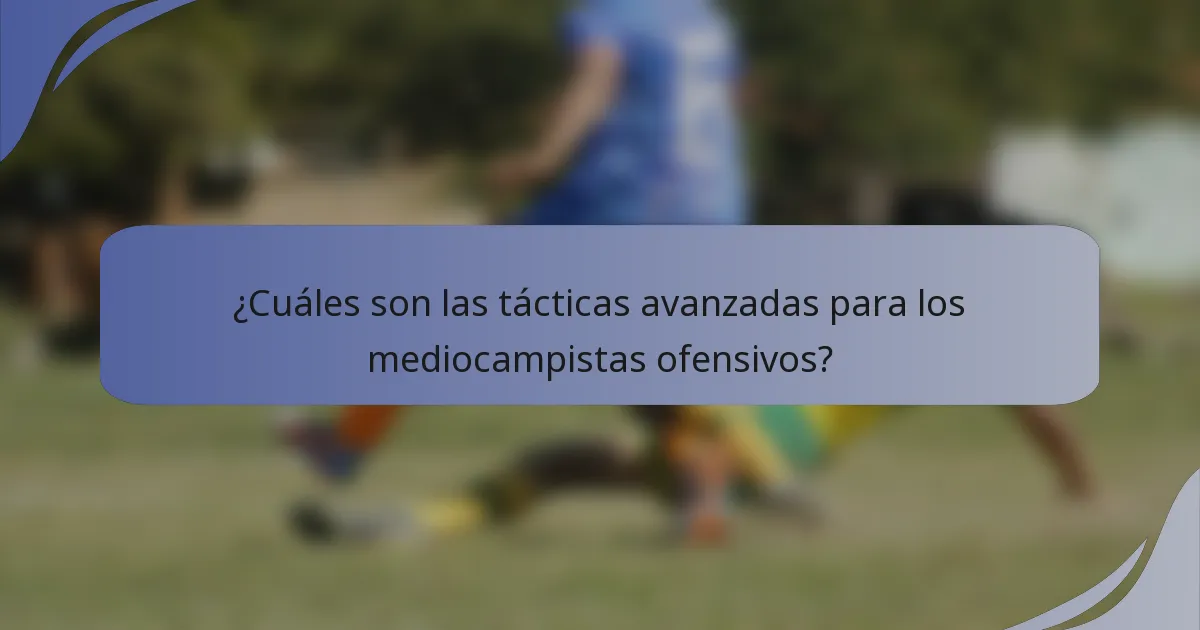 ¿Cuáles son las tácticas avanzadas para los mediocampistas ofensivos?