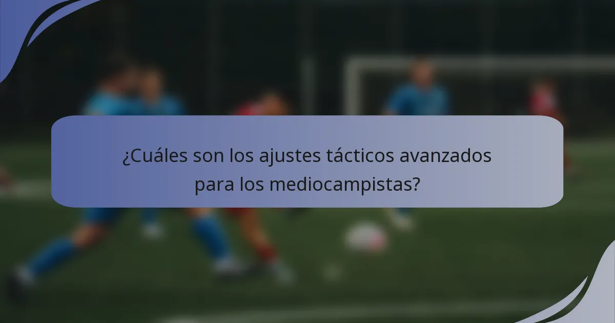 ¿Cuáles son los ajustes tácticos avanzados para los mediocampistas?