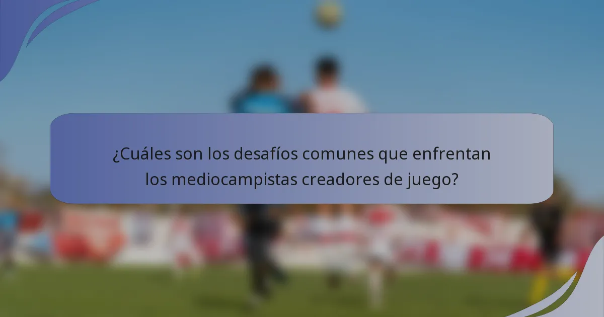 ¿Cuáles son los desafíos comunes que enfrentan los mediocampistas creadores de juego?