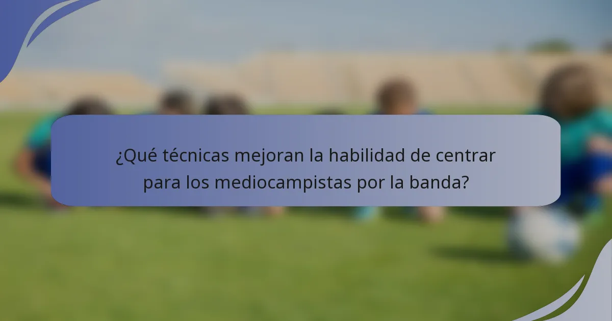 ¿Qué técnicas mejoran la habilidad de centrar para los mediocampistas por la banda?